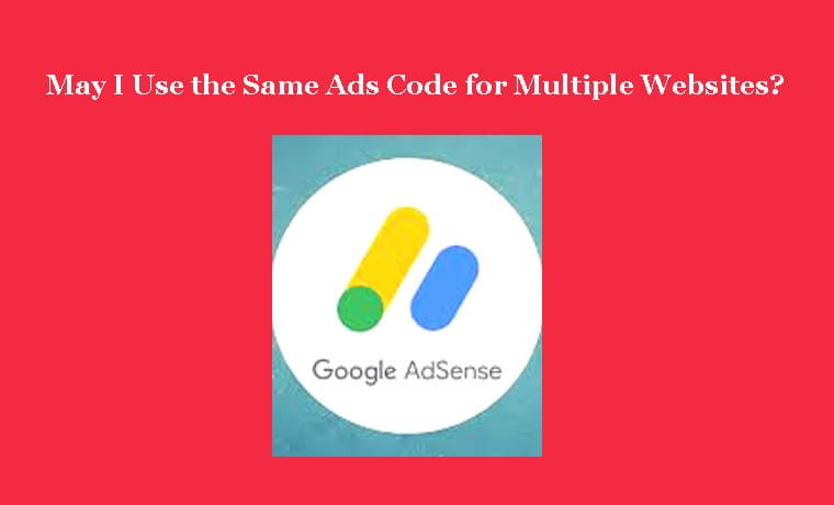 May I Use the Same Ads Code for Multiple Websites?