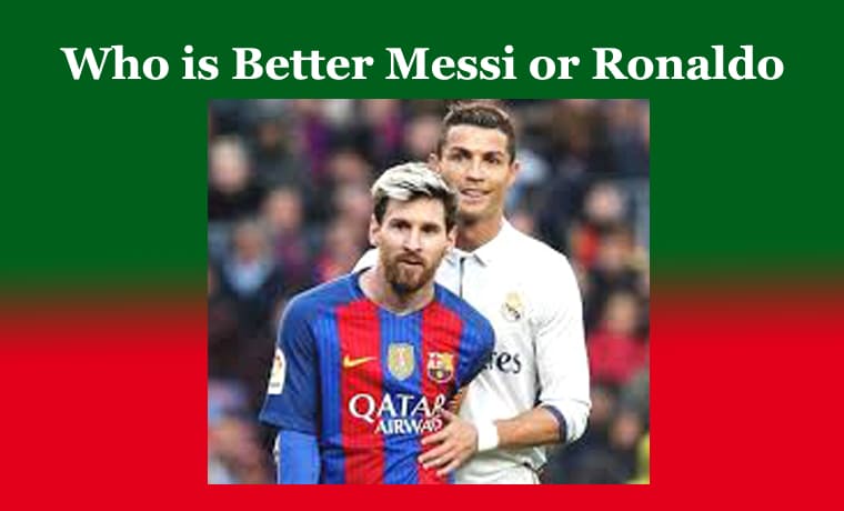 Who is Better Messi or Ronaldo – Best Comparison